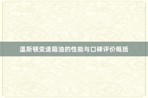 温斯顿变速箱油的性能与口碑评价概括