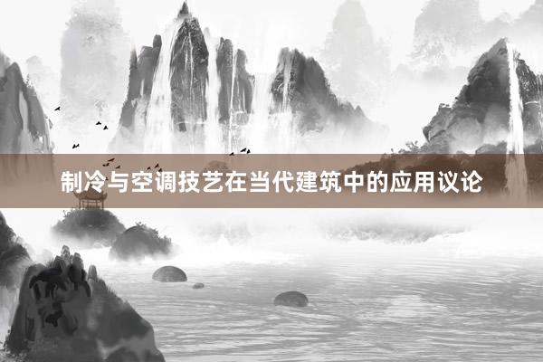 制冷与空调技艺在当代建筑中的应用议论
