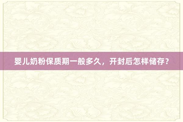 婴儿奶粉保质期一般多久，开封后怎样储存？