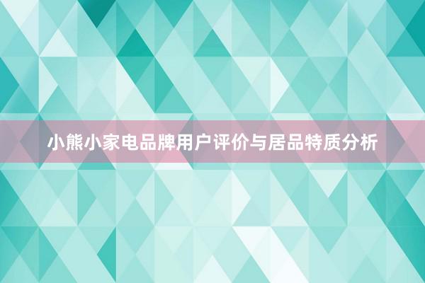 小熊小家电品牌用户评价与居品特质分析