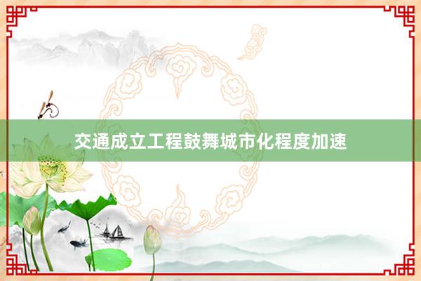 交通成立工程鼓舞城市化程度加速
