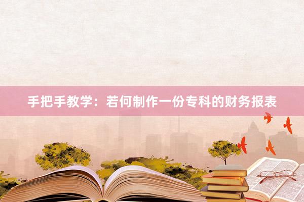 手把手教学：若何制作一份专科的财务报表