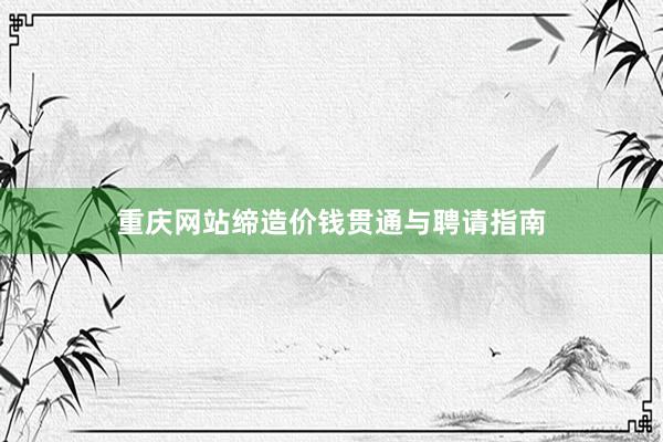 重庆网站缔造价钱贯通与聘请指南