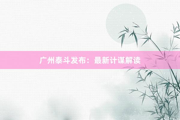 广州泰斗发布：最新计谋解读
