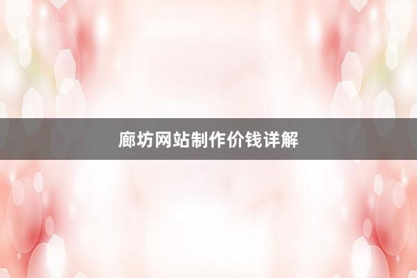 廊坊网站制作价钱详解