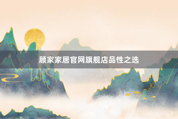 顾家家居官网旗舰店品性之选