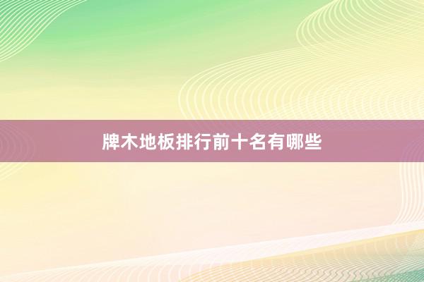 牌木地板排行前十名有哪些