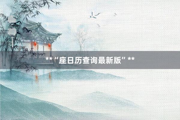 **“座日历查询最新版”**