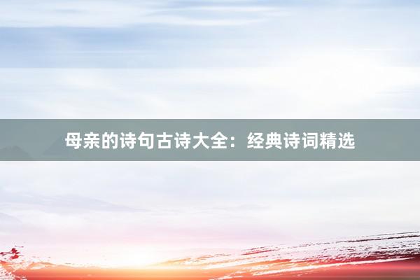 母亲的诗句古诗大全：经典诗词精选