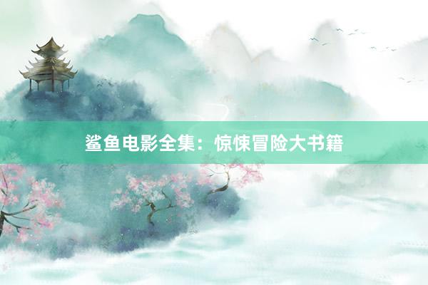 鲨鱼电影全集：惊悚冒险大书籍